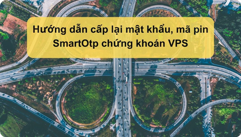 Hướng dẫn cấp lại mật khẩu, mã pin SmartOtp chứng khoán VPS